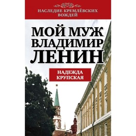 

Мой муж - Владимир Ленин. Крупская Надежда Константиновна