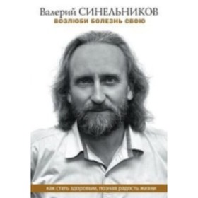 

Возлюби болезнь свою. Как стать здоровым, познав радость жизни. Синельников В.В.