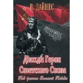 

Дважды Герои Советского Союза. Под флагом Великой Победы. Дайнес В.О.