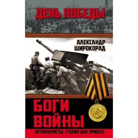 

Боги войны. «Артиллеристы, Сталин дал приказ!». Широкорад А. Б.