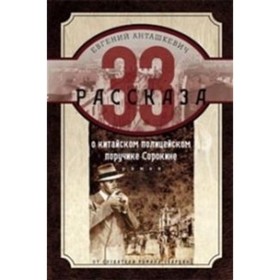 

33 рассказа о китайском полицейском поручике Сорокине. Анташкевич Е. М.
