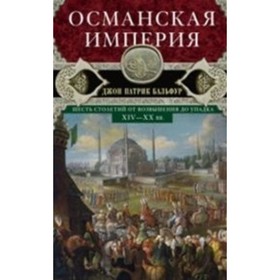 

Османская империя. Шесть столетий от возвышения до упадка. XIV-XX век. Бальфур Дж. П.