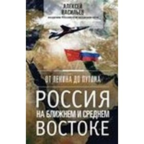 

От ЛеН. до Путина. Россия на ближнем и среднем Востоке. Васильев А. М.