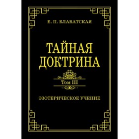 

Тайная доктрина. Том 3. Эзотерическое учение. Блаватская Е. П.