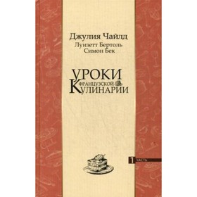 

Уроки французской кулинарии. Том 1 (продажа комплектом). Бек Симон, Бертоль Луизетт, Чайлд Джулия