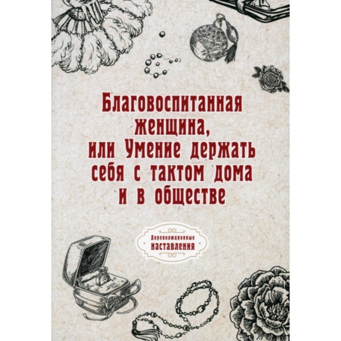 

Благовоспитанная женщина, или Умение держать себя с тактом дома и в обществе