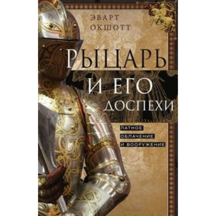 

Рыцарь и его доспехи. Латное облачение и вооружение. Окшотт Эварт