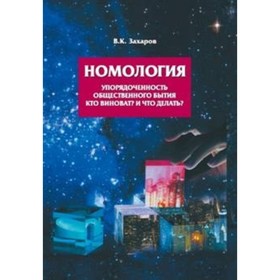 Номология. Упорядоченность общественного бытия. Кто виноват? и Что делать? Захаров В. К.