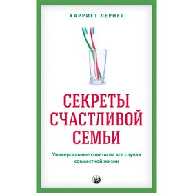 

Секреты счастливой семьи. Универсальные советы на все случаи совместной жизни. Лернер Харриет