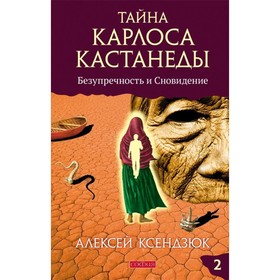

Тайна Карлоса Кастанеды. Часть 2. Безупречность и сновидение. Ксендзюк Алексей Петрович