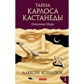 

Тайна Карлоса Кастанеды. Часть 1. Описание мира. Ксендзюк Алексей Петрович
