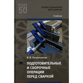 

Подготовительные и сборочные операции перед сваркой. 4-е издание. Овчинников В.В.