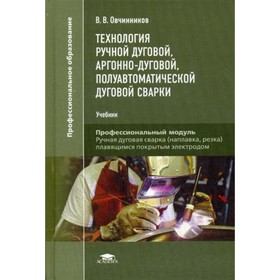 

Технология ручной дуговой, аргонно-дуговой, полуавтоматической дуговой сварки. Овчинников В.В.