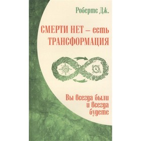 

Смерти нет – есть трансформация. Вы всегда были и всегда будете. Робертс Дж.