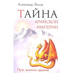 

Тайна арийской империи. 2-е издание. Путь золотого дракона. Белов А.