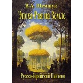 

Эпоха Рая на Земле. 6-е издание. Шемшук В.А.