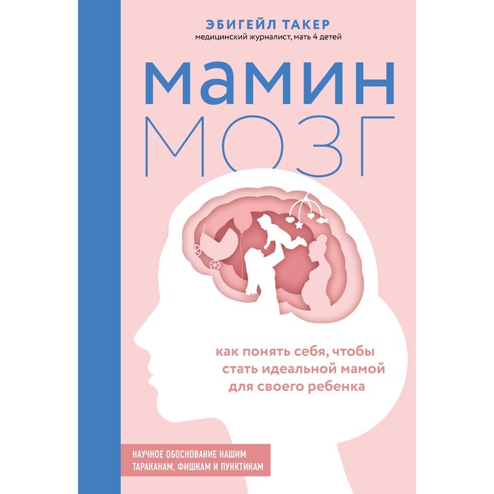 

Мамин мозг. Как понять себя, чтобы стать идеальной мамой для своего ребёнка. Научное обоснование нашим тараканам, фишкам и пунктикам