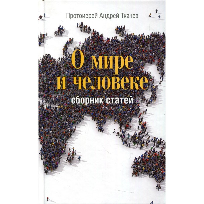 

О мире и человеке. 2-е издание. Протоиерей Андрей Ткачев