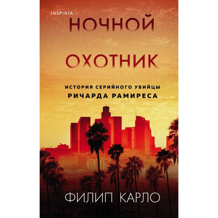 Ночной охотник. История серийного убийцы Ричарда Рамиреса. Карло Филип