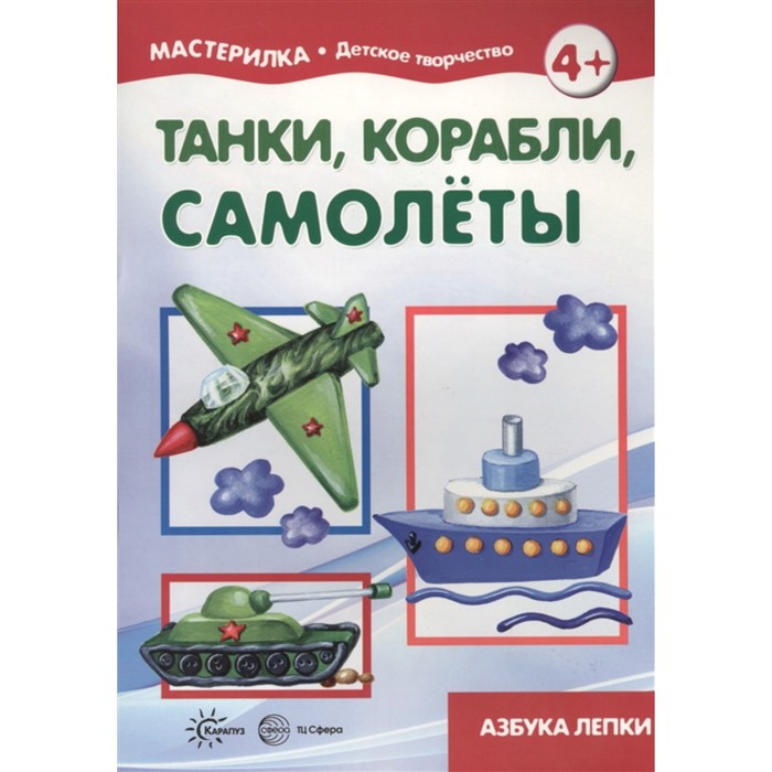 Танки, корабли, самолеты. Азбука лепки. Савушкин С. Н.