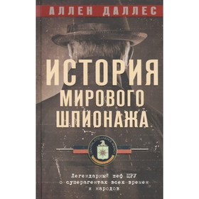 

История мирового шпионажа. Легендарный шеф ЦРУ о суперагентах всех времен и народов. Даллес А.