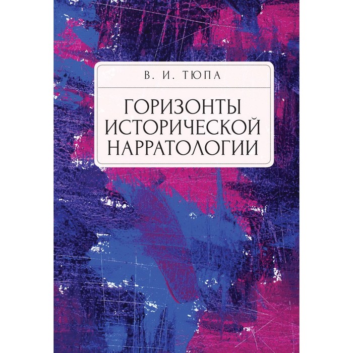 Горизонты исторической нарратологии. Тюпа В.И. тюпа д пути человеческие