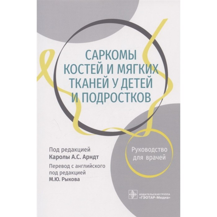 

Саркомы костей и мягких тканей у детей и подростков: руководство для врачей. Под редакцией: Каролы А.С. Арндт