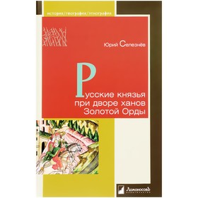 

Русские князья при дворе ханов Золотой Орды. Селезнев Юрий