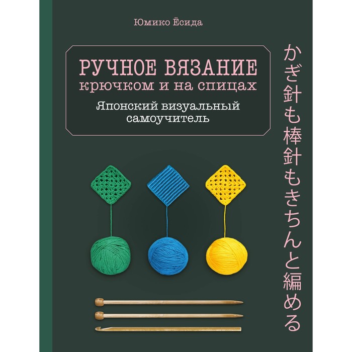 

Ручное вязание спицами и крючком. Визуальный японский самоучитель: научитесь вязать быстро и правильно