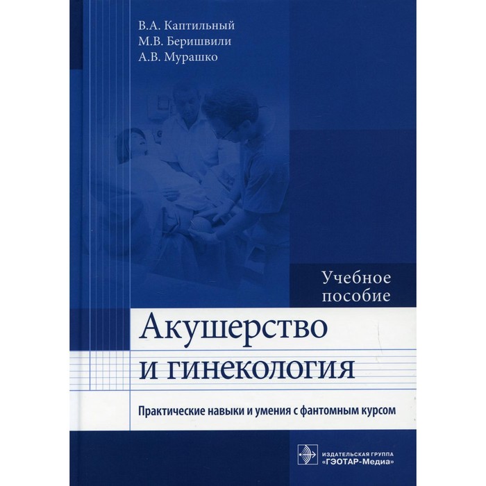 

Акушерство и гинекология. Практические навыки и умения с фантомным курсом. Беришвили Манана Владимировна, Каптильный Виталий Александрович, Мурашко Андрей Владимирович