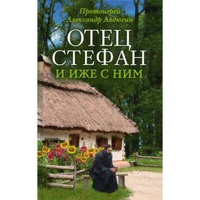 

Отец Стефан и иже с ним. 2-е издание. Протоиерей Авдюгин Александр