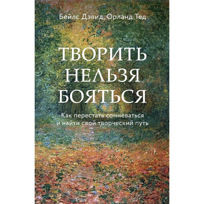 Творить нельзя бояться. Как перестать сомневаться и найти свой творческий путь. Бейлс Дэвид, Орланд Тед книга альпина как перестать бояться быть неправильно воспринятым 1 мл