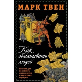 

Как обманывать людей. Пособие для политиков, журналистов и карточных шулеров. Твен М.