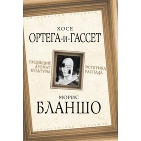 

Уходящий аромат культуры. Эстетика распада. Бланшо Морис, Ортега-и-Гассет Хосе