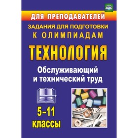 

Технология. 5-11 класс. Обслуживающий и технический труд: задания для подготовки к олимпиадам 7499