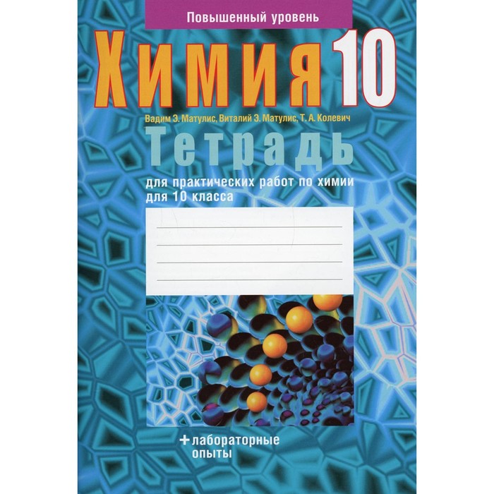 

Тетрадь для практических работ по химии для 10 класса. Повышенный уровень. 3-е издание. Колевич Татьяна Александровна, Матулис Вадим Эдвардович, Матулис Виталий Эдвардович