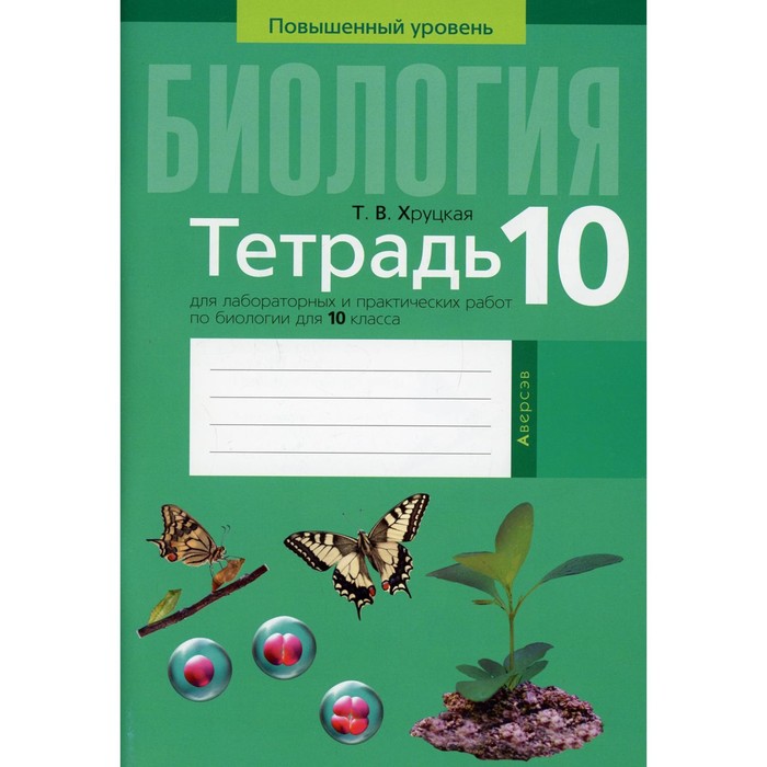 

Тетрадь для лабораторных и практических работ по биологии для 10 класса. Повышенный уровень. 3-е издание. Хруцкая Тамара Викторовна