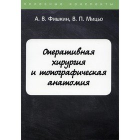 

Оперативная хирургия и топографическая анатомия. Фишкин Анатолий Владимирович, Мицьо В.П.