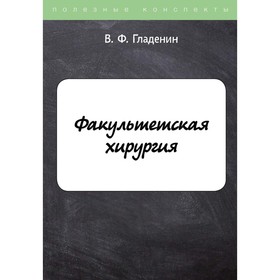 

Факультетская хирургия. Гладенин В.Ф.