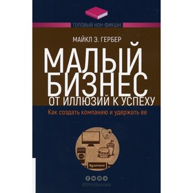 

Малый бизнес: от иллюзий к успеху. Как создать компанию и удержать ее. Гербер Майкл Э.