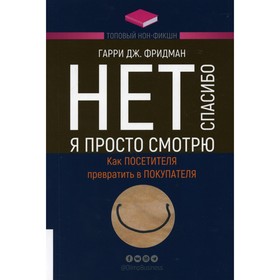 

Нет, спасибо, я просто смотрю. Как посетителя превратить в покупателя. Фридман Гарри Дж.