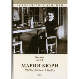 

Мария Кюри: Подвиг длиною в жизнь. Алов Николай