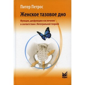 

Женское тазовое дно. Функции, дисфункции и их лечение в соответствии с Интегральной теорией. Петрос Питер