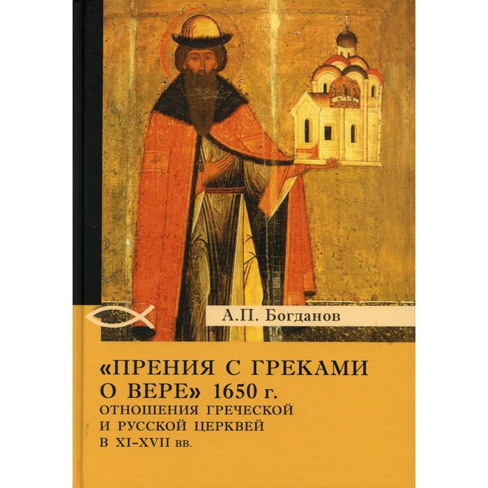

«Прения с греками о вере» 1650 г. Отношения Греческой и Русской церквей в XI-XVII вв. 2-е издание. Богданов А.П.