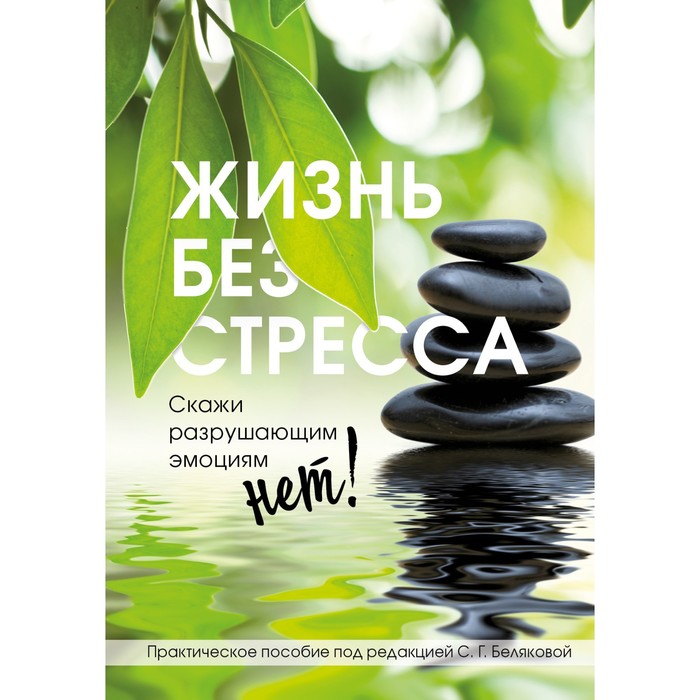 

Жизнь без стресса. Скажи разрушающим эмоциям НЕТ! Белякова Светлана Геннадьевна