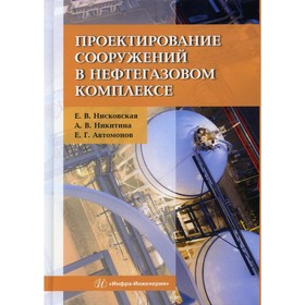 

Проектирование сооружений в нефтегазовом комплексе. Нисковская Елена Васильевна, Автомонов Е.Г., Никитина А.В.