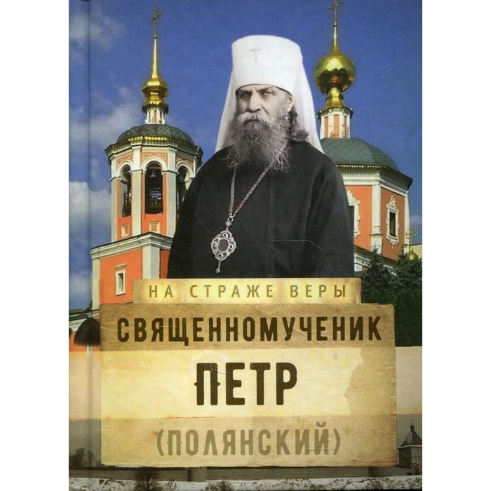 Священномученик Петр (Полянский). Составитель: Рожнева О.Л. священномученик петр полянский составитель рожнева о л