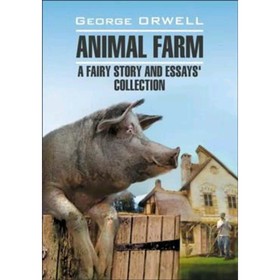 

Animal Farm A Fairy Story and Essays'Collection/Скотный двор и сборник эссе. Книга для чтения на анг