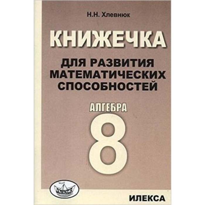 

Алгебра. 8 класс. Книжечка для развития математических способностей. Хлевнюк Н.Н.