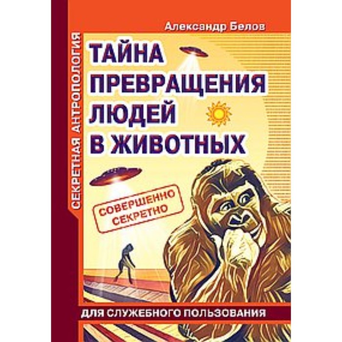 Секретная антропология. Тайна превращения людей в животных. Белов А.И. белов александр иванович тайная родословная человека загадка превращения людей в животных 4 е изд